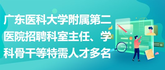 廣東醫(yī)科大學(xué)附屬第二醫(yī)院招聘科室主任、學(xué)科骨干等特需人才多名