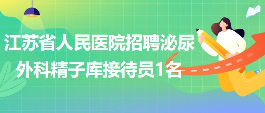 江蘇省人民醫(yī)院招聘科聘泌尿外科精子庫(kù)接待員1名