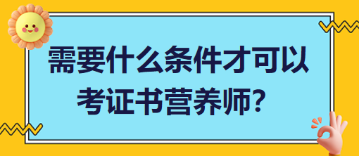 需要什么條件才可以考證書營養(yǎng)師？