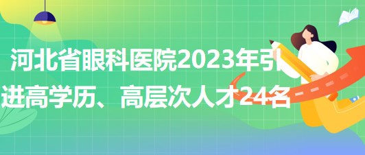 河北省眼科醫(yī)院2023年引進高學歷、高層次人才24名