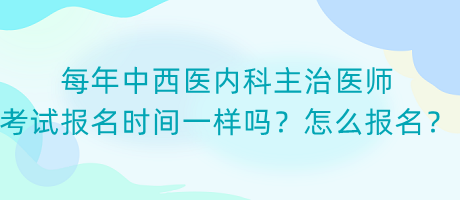 每年中西醫(yī)內(nèi)科主治醫(yī)師考試報(bào)名時(shí)間一樣嗎？怎么報(bào)名？