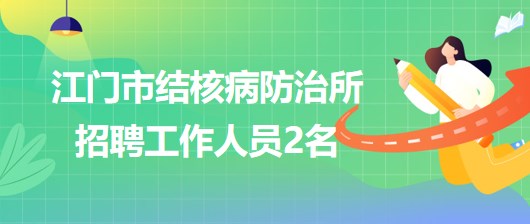 廣東省江門(mén)市結(jié)核病防治所2023年第二季度招聘工作人員2名