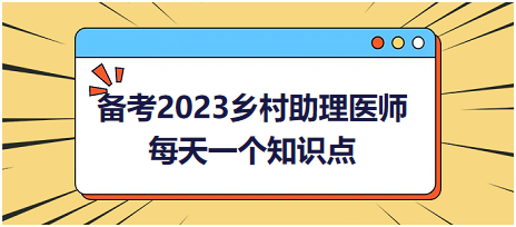 備考2023鄉(xiāng)村助理醫(yī)師每天一個知識點(diǎn)