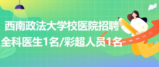 西南政法大學(xué)校醫(yī)院招聘全科醫(yī)生1名、彩超崗位人員1名