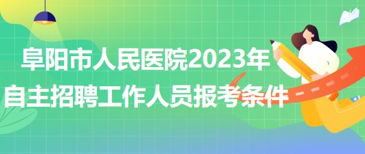 阜陽市人民醫(yī)院2023年自主招聘（本、專科）工作人員報考條件