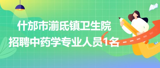 四川省德陽(yáng)市什邡市湔氐鎮(zhèn)衛(wèi)生院招聘中藥學(xué)專(zhuān)業(yè)人員1名