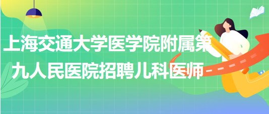 上海交通大學醫(yī)學院附屬第九人民醫(yī)院招聘臨床兒科醫(yī)師1名