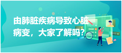 由肺臟疾病導致心臟病變，大家了解嗎？