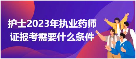 護士2023年執(zhí)業(yè)藥師證報考需要什么條件？