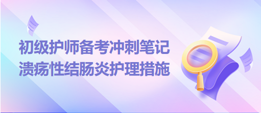 2024初級護師備考沖刺筆記：潰瘍性結(jié)腸炎護理措施