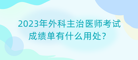 2023年外科主治醫(yī)師考試成績(jī)單有什么用處？