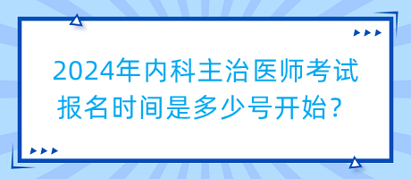 2024年內(nèi)科主治醫(yī)師考試報(bào)名時(shí)間是多少號開始？