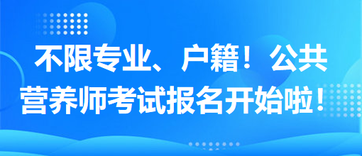 不限專業(yè)、戶籍！公共營養(yǎng)師考試報名開始啦！