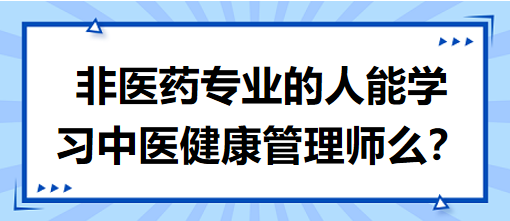 非醫(yī)藥專(zhuān)業(yè)的人能學(xué)習(xí)中醫(yī)健康管理師么？