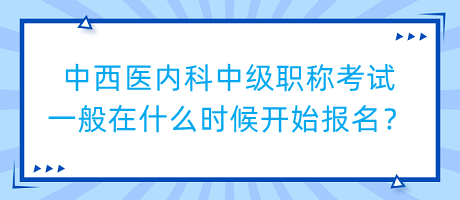 中西醫(yī)內(nèi)科中級職稱考試一般在什么時候開始報(bào)名？