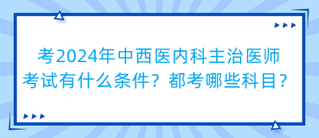 考2024年中西醫(yī)內(nèi)科主治醫(yī)師考試有什么條件？都考哪些科目？