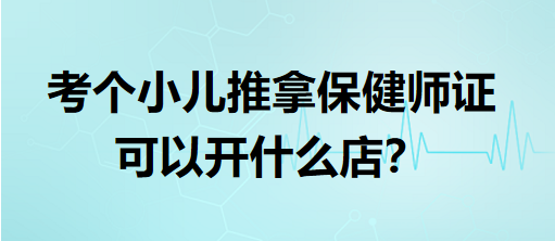 考個(gè)小兒推拿保健師證可以開什么店？