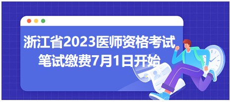 浙江省2023醫(yī)師資格考試筆試?yán)U費(fèi)時間