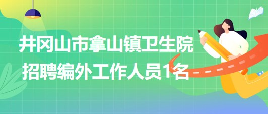 江西省吉安市井岡山市拿山鎮(zhèn)衛(wèi)生院招聘編外工作人員1名