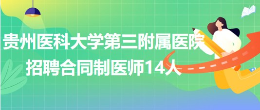 貴州醫(yī)科大學第三附屬醫(yī)院2023年招聘合同制醫(yī)師14人