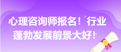 心理咨詢師報(bào)名！行業(yè)蓬勃發(fā)展前景大好！