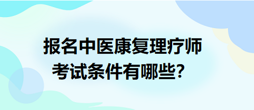 報名中醫(yī)康復(fù)理療師考試條件有哪些？