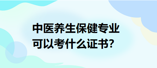 中醫(yī)養(yǎng)生保健專業(yè)可以考什么證書？