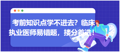 考前知識(shí)點(diǎn)學(xué)不進(jìn)去？臨床執(zhí)業(yè)醫(yī)師易錯(cuò)題，含解析更易讀懂，摟分首選！