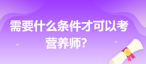 需要什么條件才可以考營養(yǎng)師？