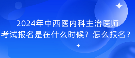 2024年中西醫(yī)內(nèi)科主治醫(yī)師考試報(bào)名是在什么時(shí)候？怎么報(bào)名？