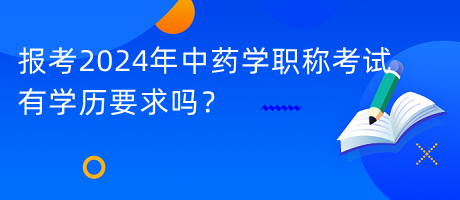 報(bào)考2024年中藥學(xué)職稱考試有學(xué)歷要求嗎？