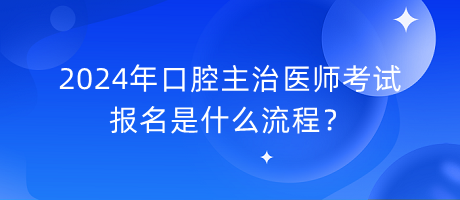 2024年口腔主治醫(yī)師考試報(bào)名是什么流程？