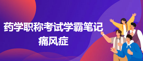 2024藥學(xué)職稱考試學(xué)霸筆記：痛風(fēng)癥