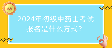 2024年初級(jí)中藥士考試報(bào)名是什么方式？