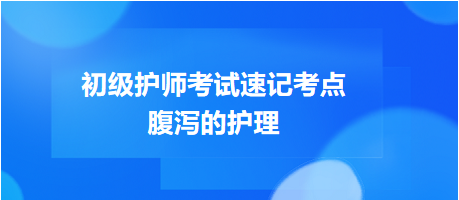 2024初級護(hù)師考試速記考點：腹瀉的護(hù)理