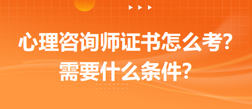 心理咨詢師證書怎么考？需要什么條件？