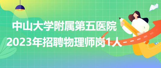 中山大學(xué)附屬第五醫(yī)院2023年招聘物理師崗1人