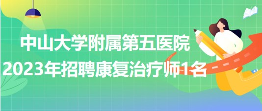 中山大學(xué)附屬第五醫(yī)院2023年招聘康復(fù)治療師1名