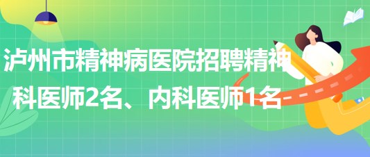 瀘州市精神病醫(yī)院招聘精神科醫(yī)師2名、內科醫(yī)師1名