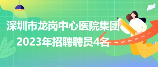 深圳市龍崗中心醫(yī)院集團(tuán)2023年招聘聘員4名