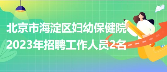 北京市海淀區(qū)婦幼保健院2023年招聘超聲醫(yī)師1名、鉬靶技師1名