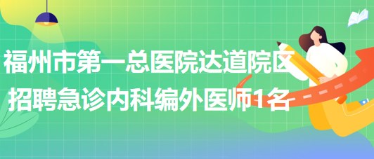 福州市第一總醫(yī)院達(dá)道院區(qū)招聘急診內(nèi)科編外醫(yī)師1名