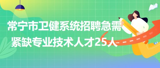 湖南省衡陽市常寧市衛(wèi)健系統(tǒng)招聘急需緊缺專業(yè)技術(shù)人才25人