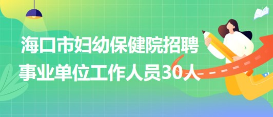 ?？谑袐D幼保健院2023年招聘事業(yè)單位工作人員30人