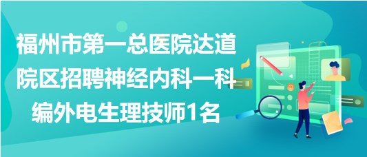 福州市第一總醫(yī)院達道院區(qū)招聘神經(jīng)內科一科編外電生理技師1名