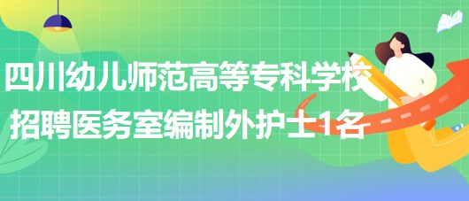 四川幼兒師范高等?？茖W校招聘綿陽校區(qū)醫(yī)務室編制外護士1名