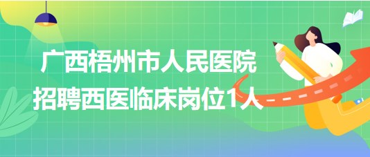 廣西梧州市人民醫(yī)院2023年招聘西醫(yī)臨床崗位1人