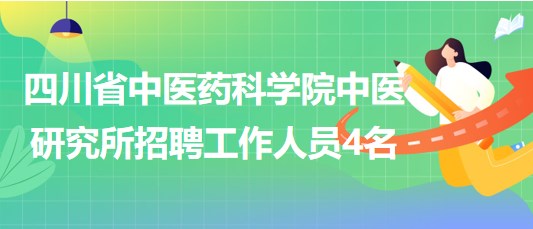 四川省中醫(yī)藥科學院中醫(yī)研究所2023年招聘工作人員4名