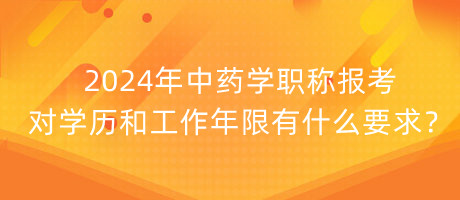 2024年中藥學(xué)職稱報(bào)考對(duì)學(xué)歷和工作年限有什么要求？