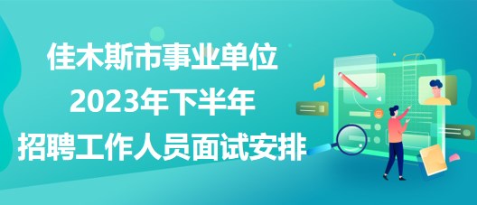 佳木斯市事業(yè)單位2023年下半年招聘工作人員面試安排